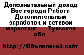 Дополнительный доход - Все города Работа » Дополнительный заработок и сетевой маркетинг   . Тульская обл.